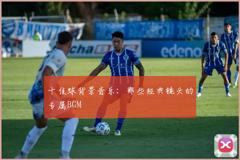 十佳球背景音乐：那些经典镜头的专属BGM
