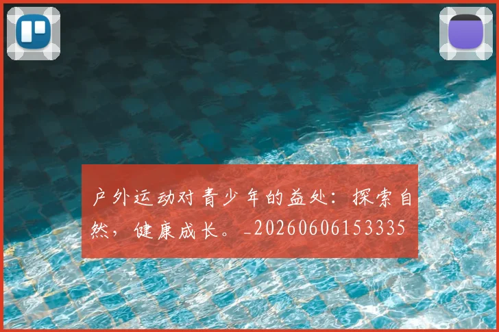 户外运动对青少年的益处：探索自然，健康成长。_20260606153335