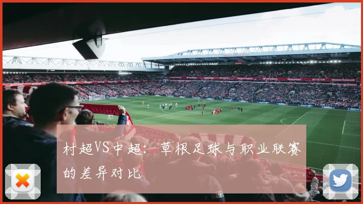 村超VS中超：草根足球与职业联赛的差异对比