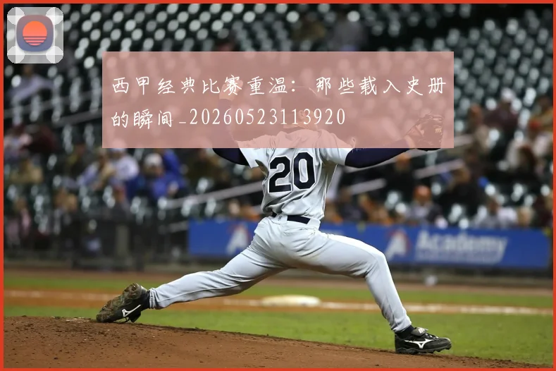 西甲经典比赛重温：那些载入史册的瞬间_20260523113920