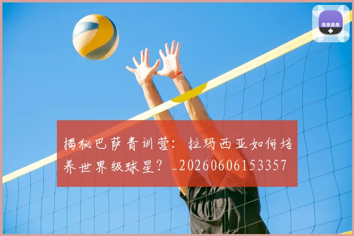 揭秘巴萨青训营：拉玛西亚如何培养世界级球星？_20260606153357