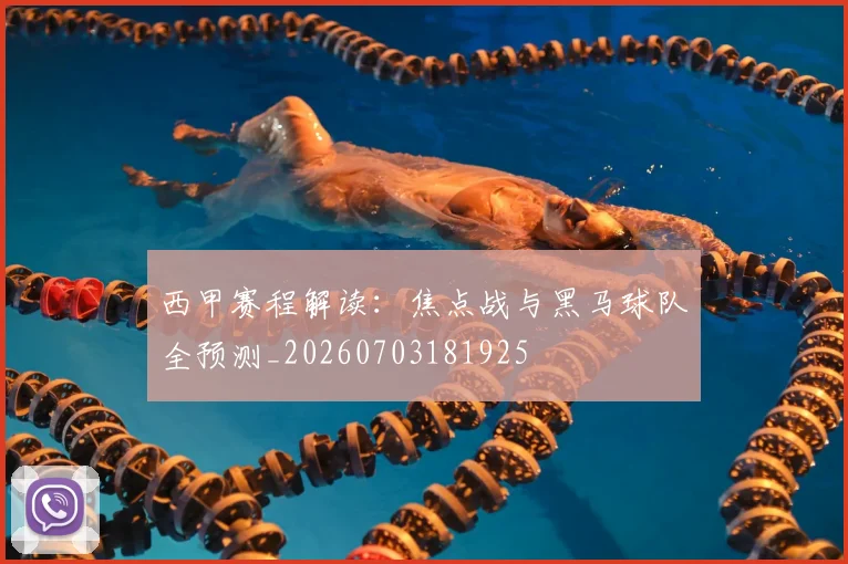 西甲赛程解读:焦点战与黑马球队全预测_20260703181925