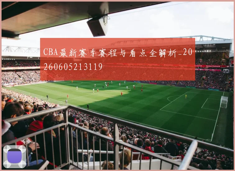 CBA最新赛季赛程与看点全解析_20260605213119