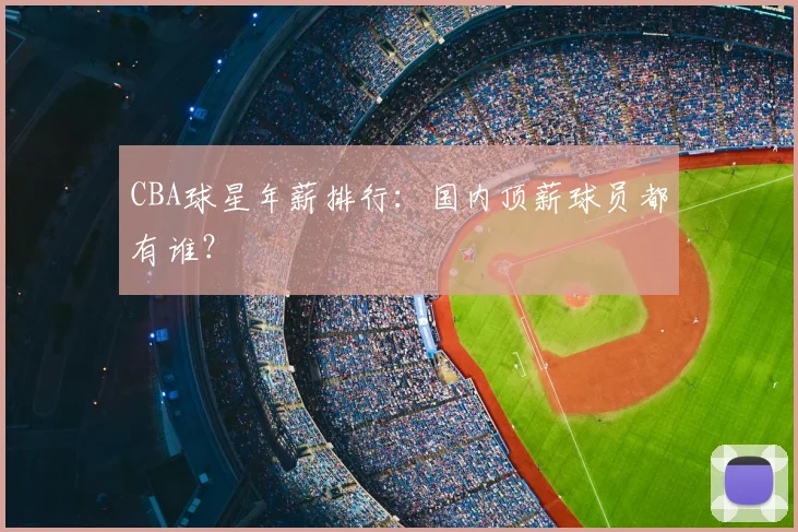CBA球星年薪排行:国内顶薪球员都有谁?