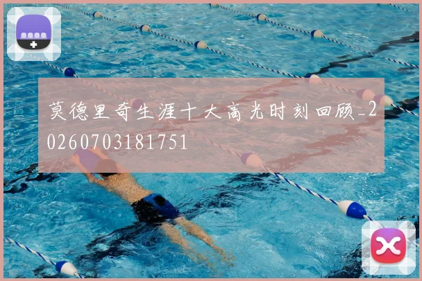 莫德里奇生涯十大高光时刻回顾_20260703181751