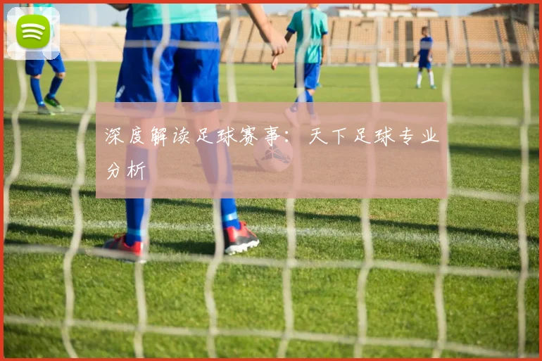 深度解读足球赛事：天下足球专业分析