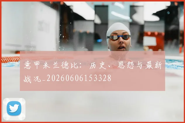 意甲米兰德比：历史、恩怨与最新战况_20260606153328