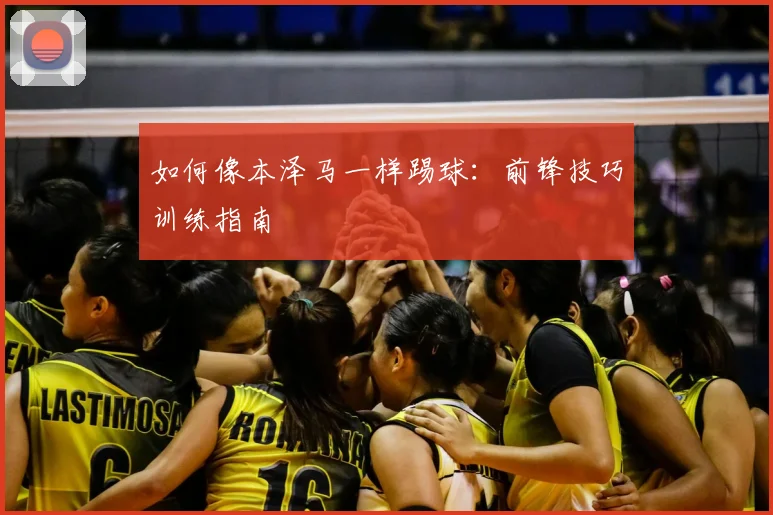 如何像本泽马一样踢球:前锋技巧训练指南
