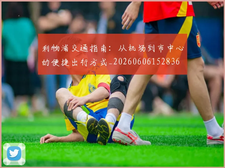 利物浦交通指南：从机场到市中心的便捷出行方式_20260606152836