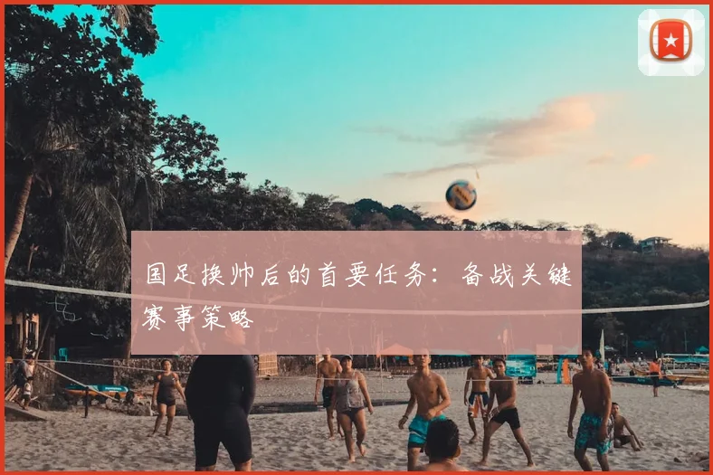 国足换帅后的首要任务：备战关键赛事策略