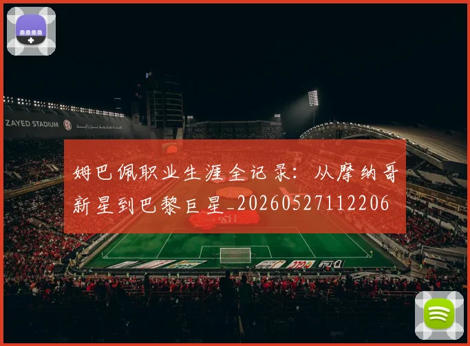 姆巴佩职业生涯全记录：从摩纳哥新星到巴黎巨星_20260527112206