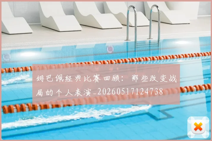 姆巴佩经典比赛回顾：那些改变战局的个人表演_20260517124738
