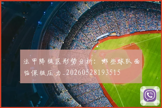 法甲降级区形势分析：哪些球队面临保级压力_20260528193515