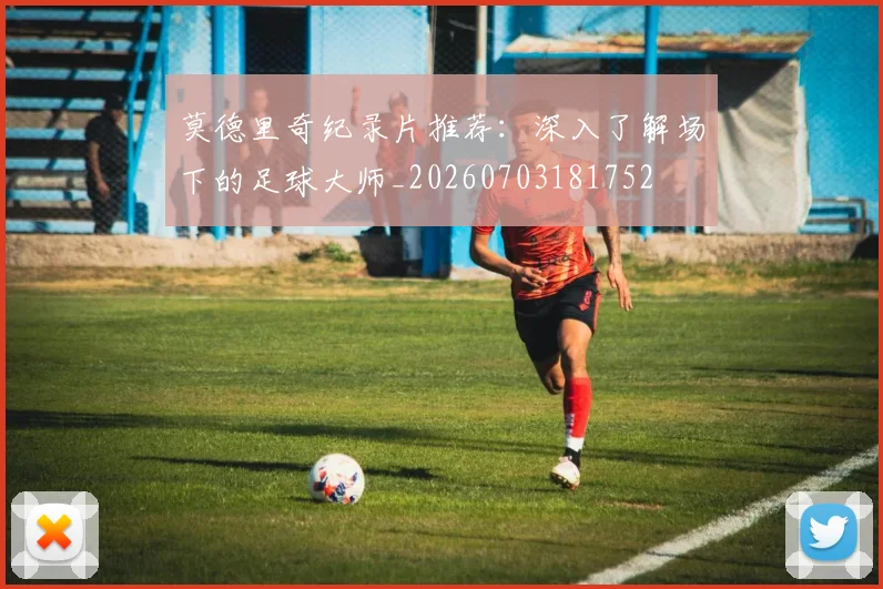 莫德里奇纪录片推荐：深入了解场下的足球大师_20260703181752