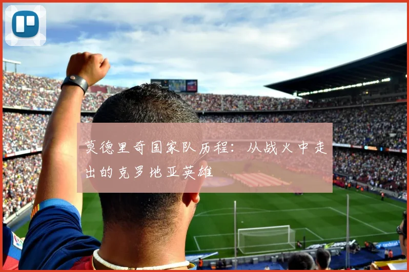 莫德里奇国家队历程：从战火中走出的克罗地亚英雄