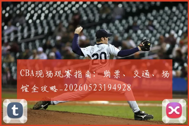 CBA现场观赛指南:购票、交通、场馆全攻略_20260523194928
