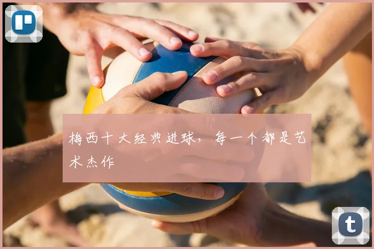 梅西十大经典进球,每一个都是艺术杰作